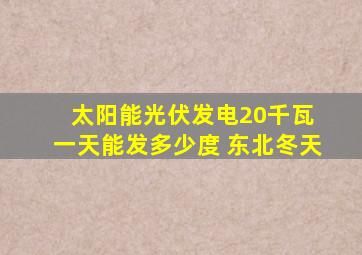 太阳能光伏发电20千瓦 一天能发多少度 东北冬天